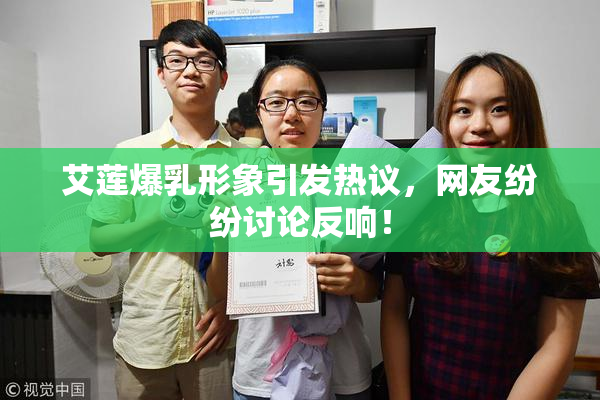 艾莲爆乳形象引发热议，网友纷纷讨论反响！