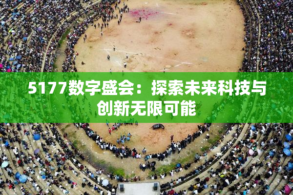 5177数字盛会：探索未来科技与创新无限可能