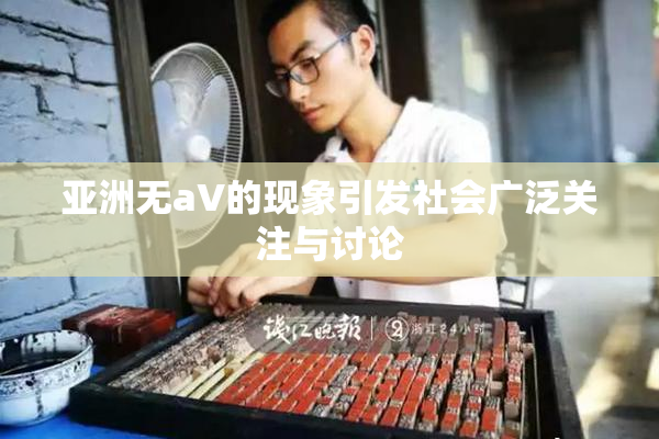 亚洲无aV的现象引发社会广泛关注与讨论