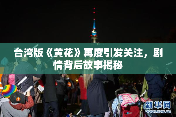 台湾版《黄花》再度引发关注，剧情背后故事揭秘
