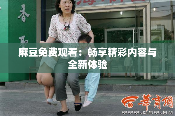 麻豆免费观看：畅享精彩内容与全新体验