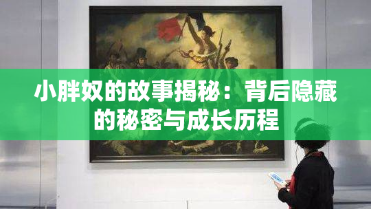 小胖奴的故事揭秘：背后隐藏的秘密与成长历程
