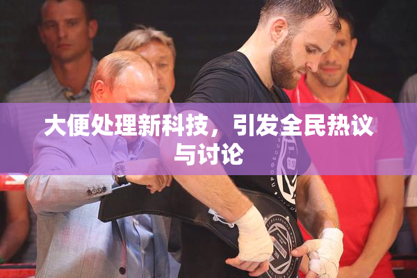 大便处理新科技，引发全民热议与讨论