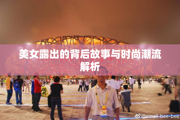 美女露出的背后故事与时尚潮流解析