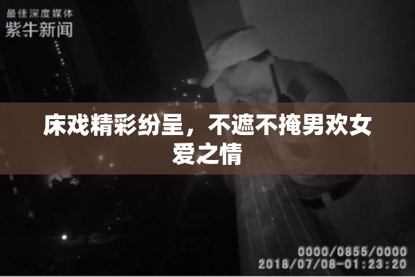 床戏精彩纷呈，不遮不掩男欢女爱之情