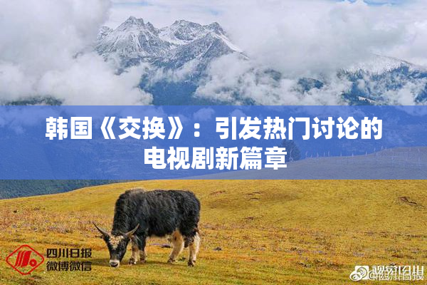 韩国《交换》：引发热门讨论的电视剧新篇章