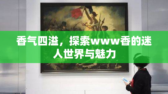 香气四溢，探索www香的迷人世界与魅力