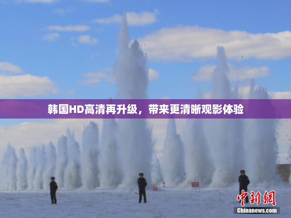 韩国HD高清再升级，带来更清晰观影体验