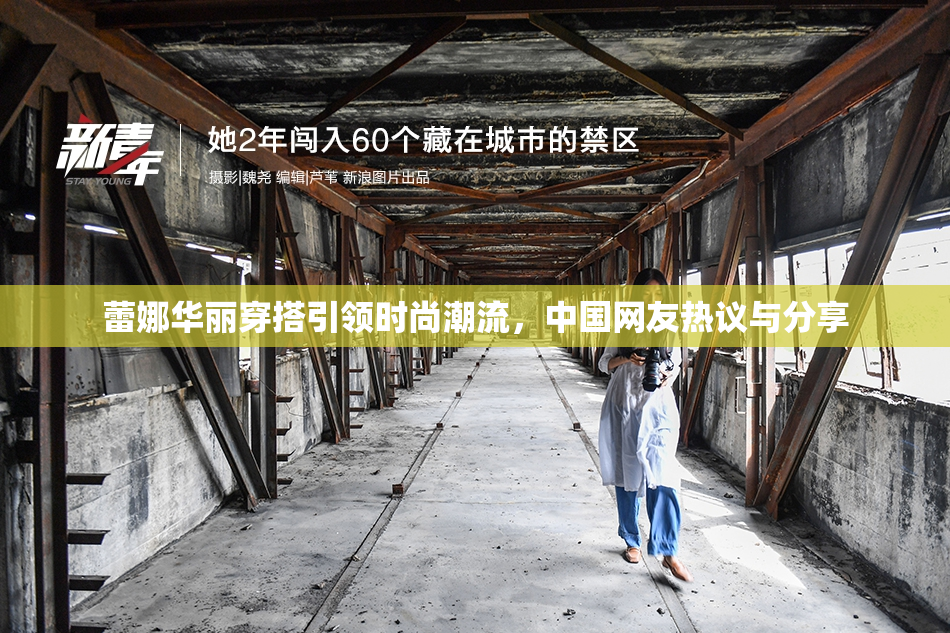 蕾娜华丽穿搭引领时尚潮流，中国网友热议与分享