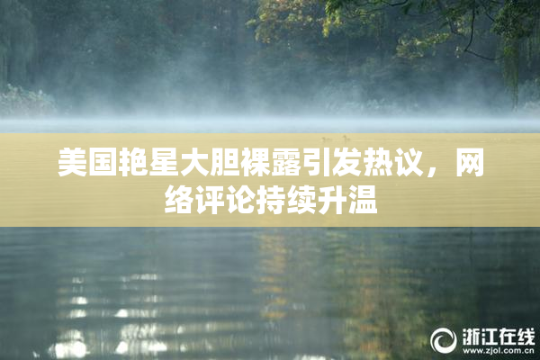 美国艳星大胆裸露引发热议，网络评论持续升温