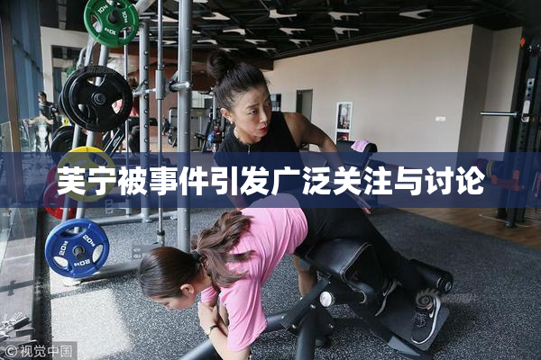 芙宁被事件引发广泛关注与讨论
