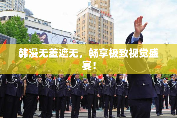 韩漫无羞遮无，畅享极致视觉盛宴！