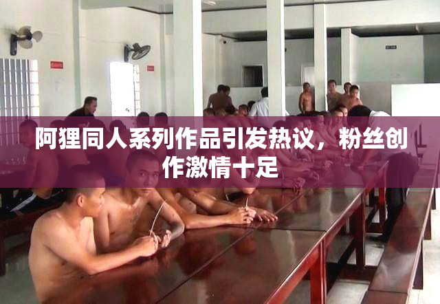 阿狸同人系列作品引发热议，粉丝创作激情十足