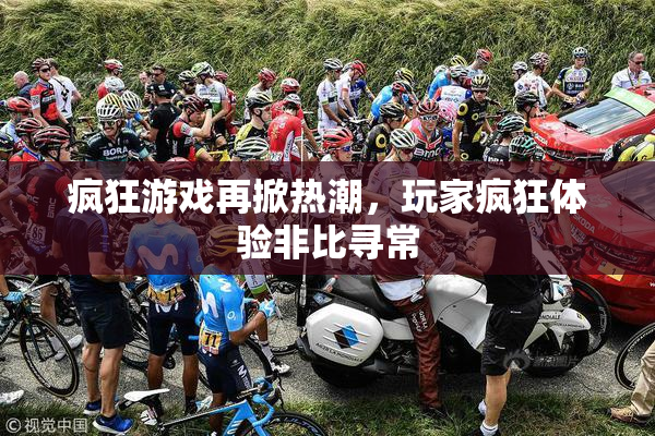 疯狂游戏再掀热潮，玩家疯狂体验非比寻常