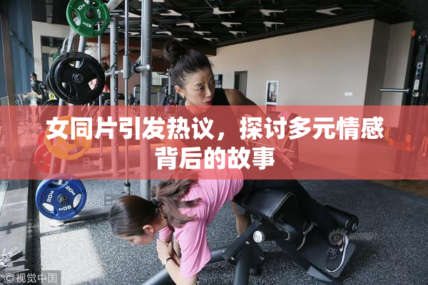 女同片引发热议，探讨多元情感背后的故事