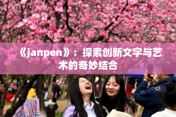 《janpen》：探索创新文字与艺术的奇妙结合
