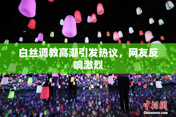 白丝调教高潮引发热议，网友反响激烈