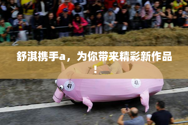 舒淇携手a，为你带来精彩新作品！