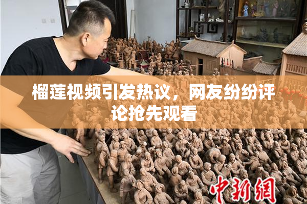 榴莲视频引发热议，网友纷纷评论抢先观看
