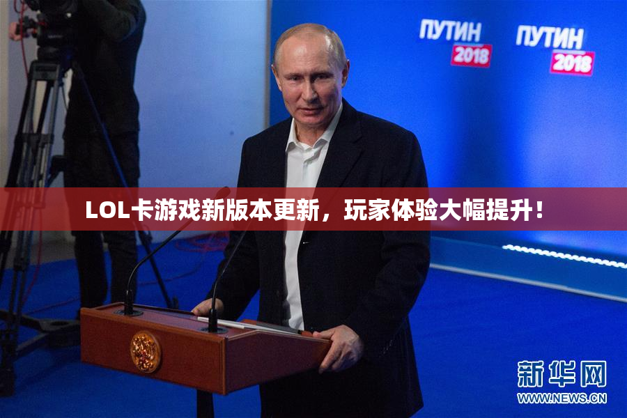 LOL卡游戏新版本更新，玩家体验大幅提升！