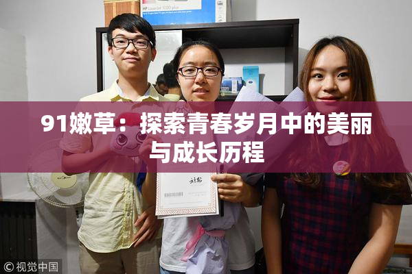 91嫩草：探索青春岁月中的美丽与成长历程