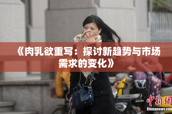《肉乳欲重写：探讨新趋势与市场需求的变化》