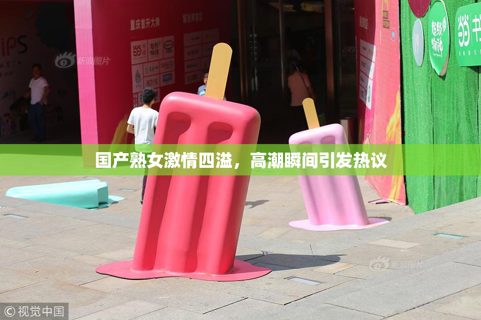 国产熟女激情四溢，高潮瞬间引发热议