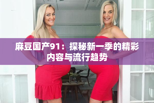 麻豆国产91：探秘新一季的精彩内容与流行趋势
