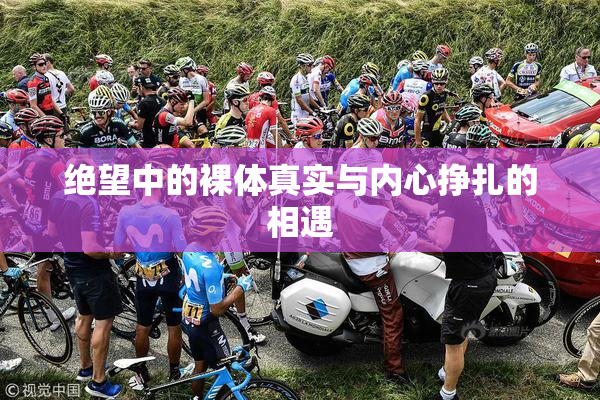 绝望中的裸体真实与内心挣扎的相遇