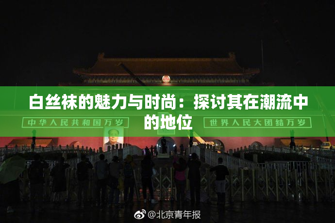 白丝袜的魅力与时尚：探讨其在潮流中的地位