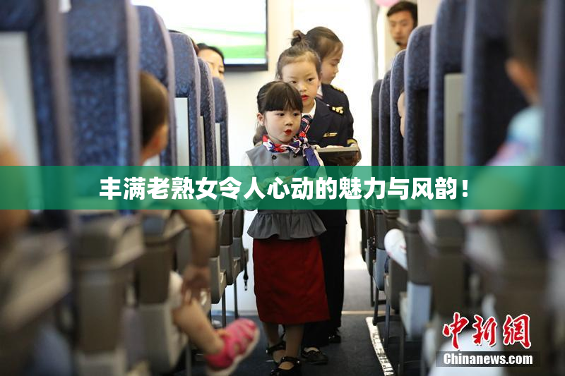 丰满老熟女令人心动的魅力与风韵！