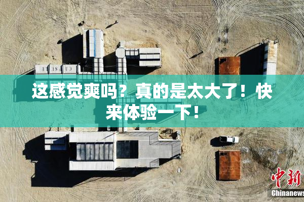 这感觉爽吗？真的是太大了！快来体验一下！