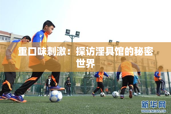 重口味刺激：探访淫具馆的秘密世界