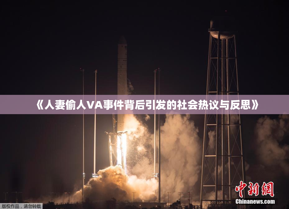 《人妻偷人VA事件背后引发的社会热议与反思》