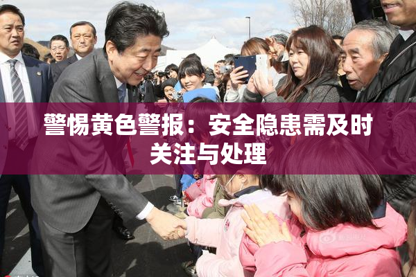 警惕黄色警报：安全隐患需及时关注与处理