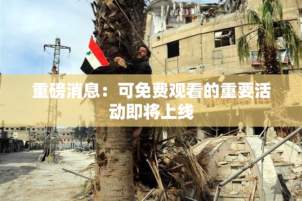 重磅消息：可免费观看的重要活动即将上线