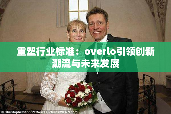 重塑行业标准：overlo引领创新潮流与未来发展