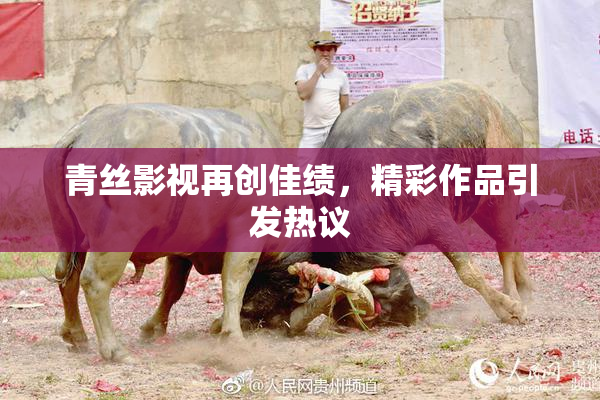 青丝影视再创佳绩，精彩作品引发热议
