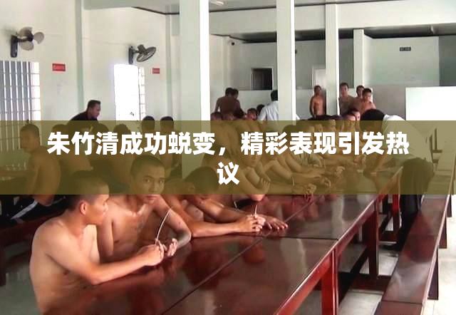 朱竹清成功蜕变，精彩表现引发热议
