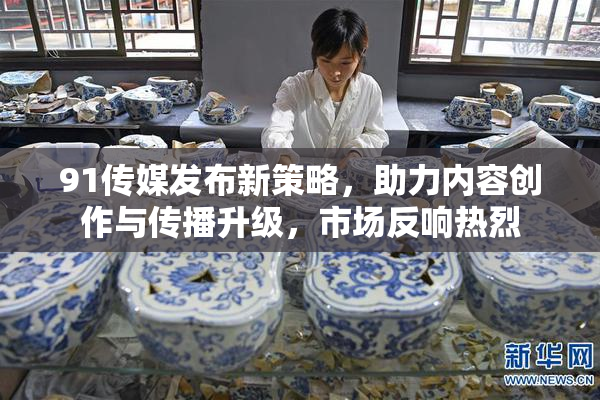 91传媒发布新策略，助力内容创作与传播升级，市场反响热烈