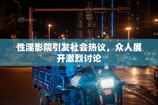 性淫影院引发社会热议，众人展开激烈讨论