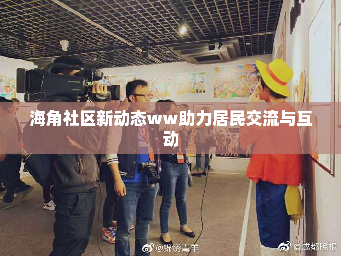 海角社区新动态ww助力居民交流与互动