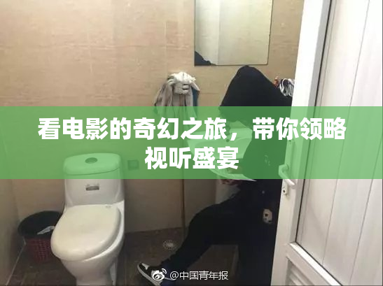 看电影的奇幻之旅，带你领略视听盛宴