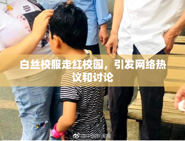 白丝校服走红校园，引发网络热议和讨论