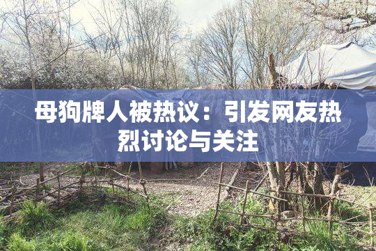 母狗牌人被热议：引发网友热烈讨论与关注