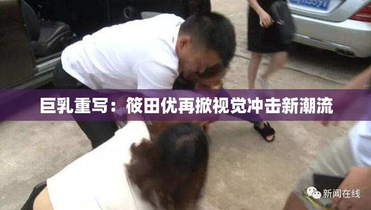 巨乳重写：筱田优再掀视觉冲击新潮流
