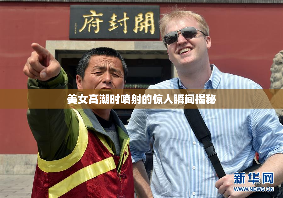 美女高潮时喷射的惊人瞬间揭秘