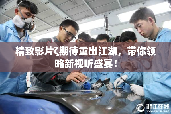 精致影片ζ期待重出江湖，带你领略新视听盛宴！