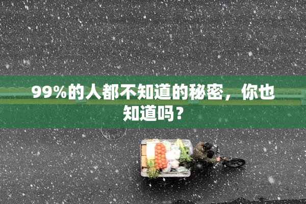 99%的人都不知道的秘密，你也知道吗？