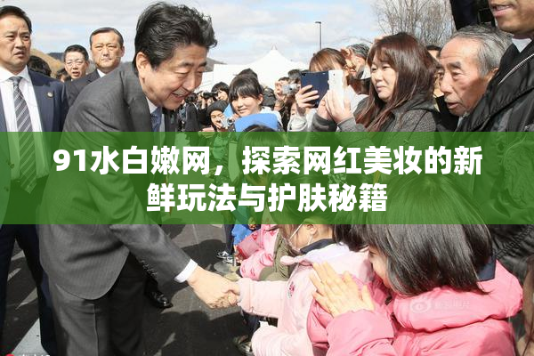 91水白嫩网，探索网红美妆的新鲜玩法与护肤秘籍